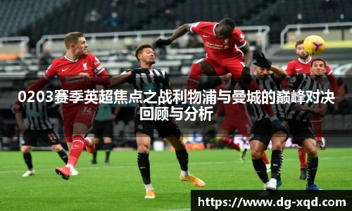 0203赛季英超焦点之战利物浦与曼城的巅峰对决回顾与分析