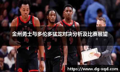 金州勇士与多伦多猛龙对决分析及比赛展望