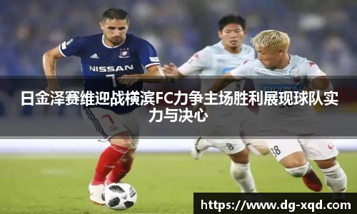 日金泽赛维迎战横滨FC力争主场胜利展现球队实力与决心