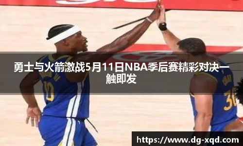 勇士与火箭激战5月11日NBA季后赛精彩对决一触即发