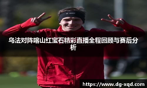 乌法对阵喀山红宝石精彩直播全程回顾与赛后分析